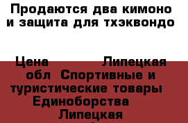 Продаются два кимоно и защита для тхэквондо › Цена ­ 5 500 - Липецкая обл. Спортивные и туристические товары » Единоборства   . Липецкая обл.